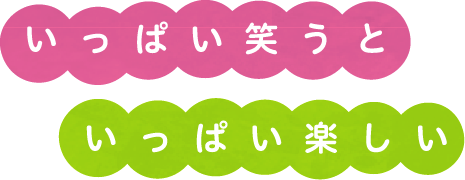 いっぱい笑うと、いっぱいたのしい