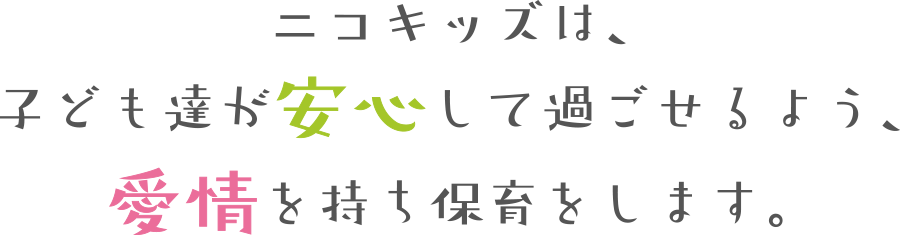 ニコキッズは、子ども達が安心して過ごせるよう、愛情を持ち保育をします。