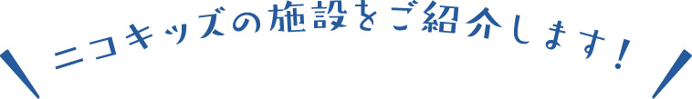 ニコキッズの施設をご紹介します！